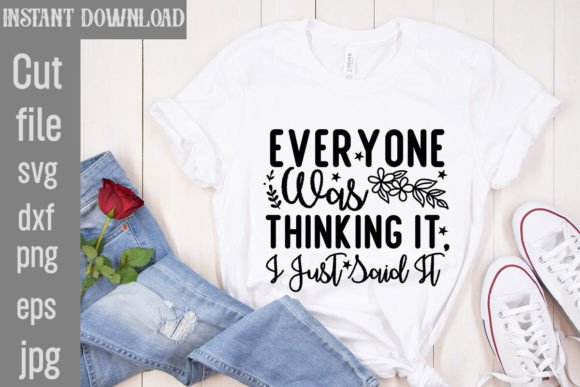 Everyone Was Thinking It, I Just Said It Graphics and T-Shirt Designs